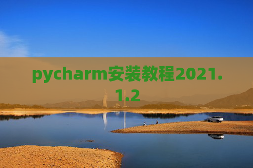 pycharm安装教程2021.1.2 pycharm安装教程2021.1.2